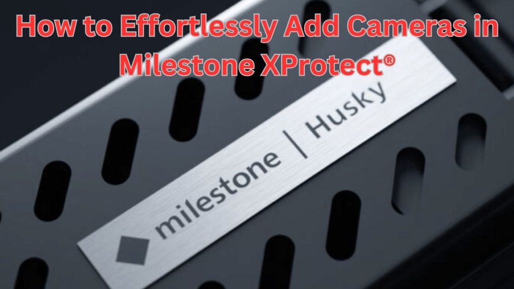 Expanding Your View How to Effortlessly Add Cameras in Milestone
