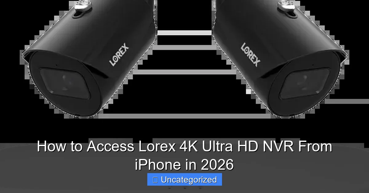 How to Access Lorex 4K Ultra HD NVR From iPhone in 2026