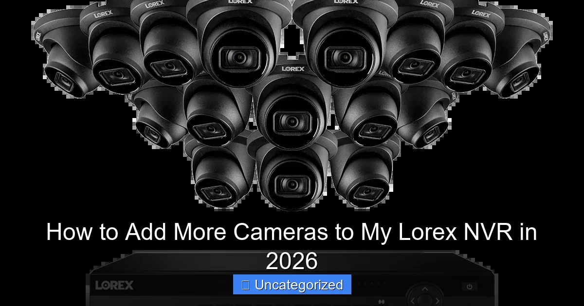 How to Add More Cameras to My Lorex NVR in 2026