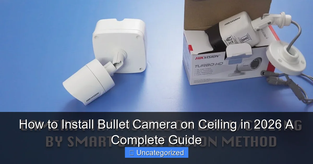 How to Install Bullet Camera on Ceiling in 2026 A Complete Guide