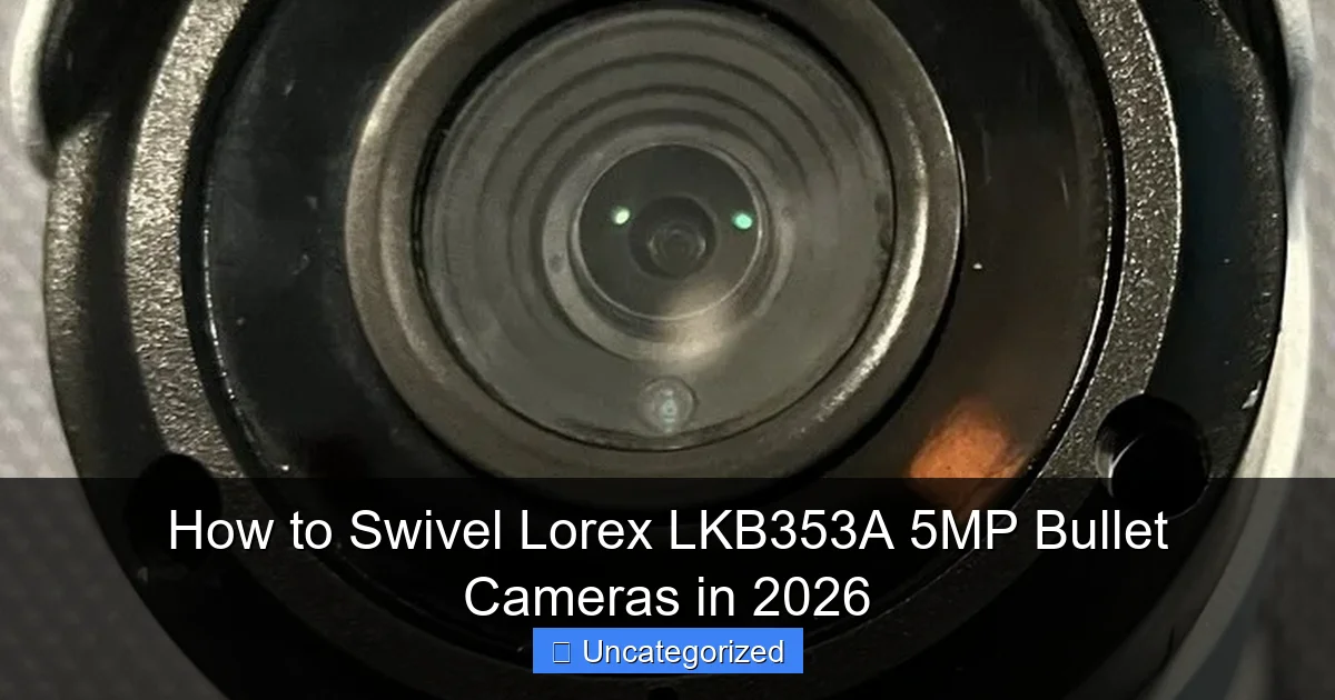 How to Swivel Lorex LKB353A 5MP Bullet Cameras in 2026
