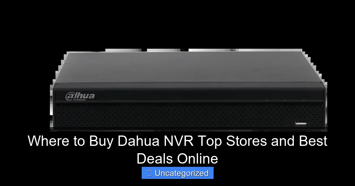 Where to Buy Dahua NVR Top Stores and Best Deals Online