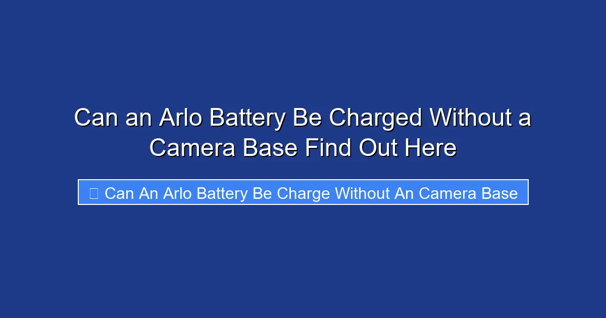 Can an Arlo Battery Be Charged Without a Camera Base Find Out Here