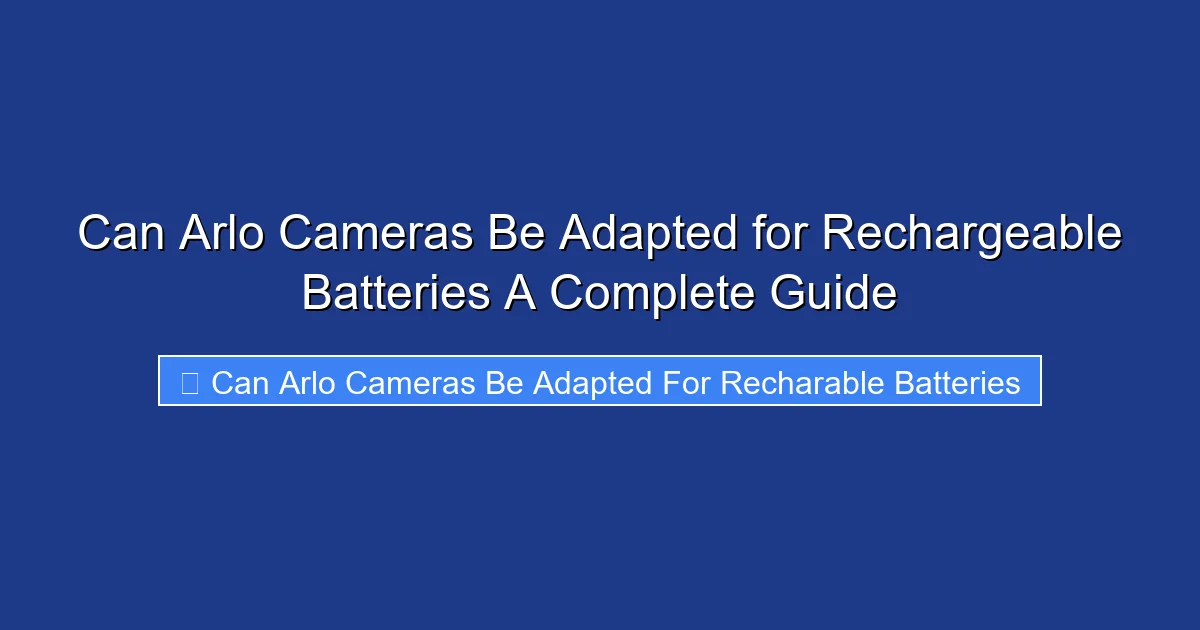 Can Arlo Cameras Be Adapted for Rechargeable Batteries A Complete Guide