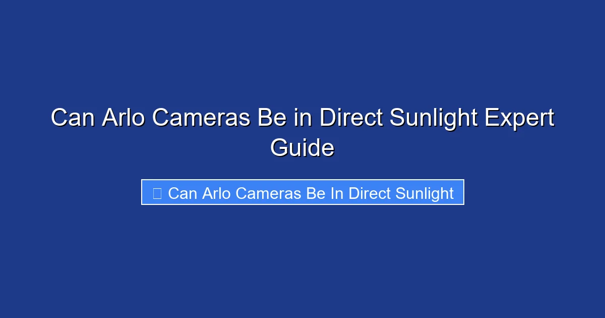 Can Arlo Cameras Be in Direct Sunlight Expert Guide