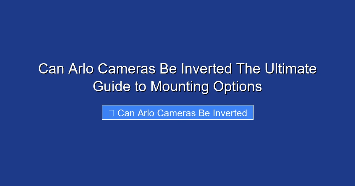Can Arlo Cameras Be Inverted The Ultimate Guide to Mounting Options