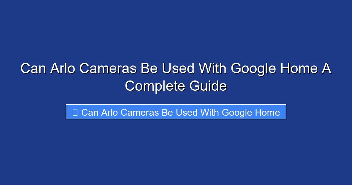 Can Arlo Cameras Be Used With Google Home A Complete Guide
