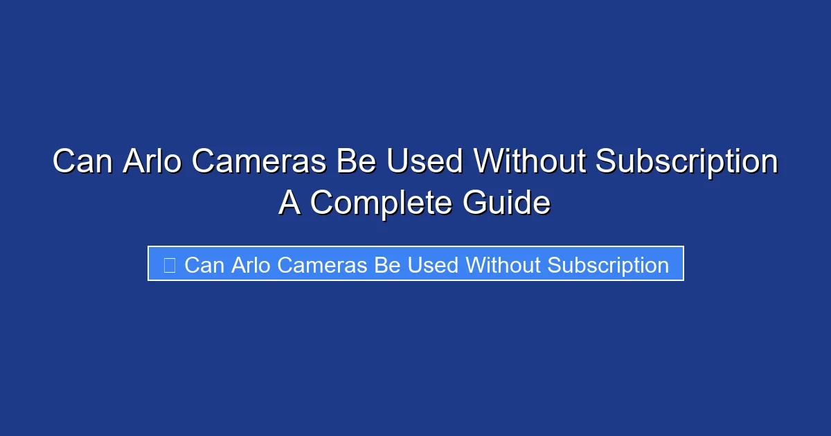 Can Arlo Cameras Be Used Without Subscription A Complete Guide
