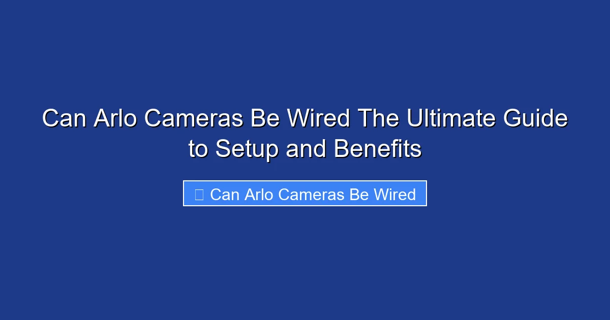 Can Arlo Cameras Be Wired The Ultimate Guide to Setup and Benefits