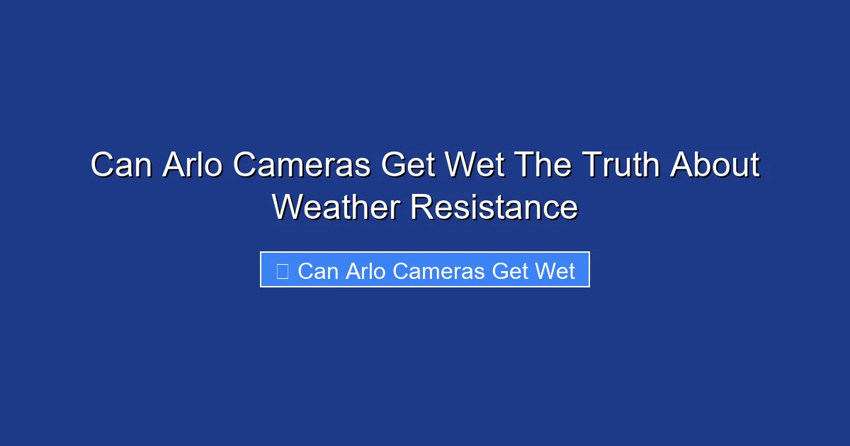 Can Arlo Cameras Get Wet The Truth About Weather Resistance