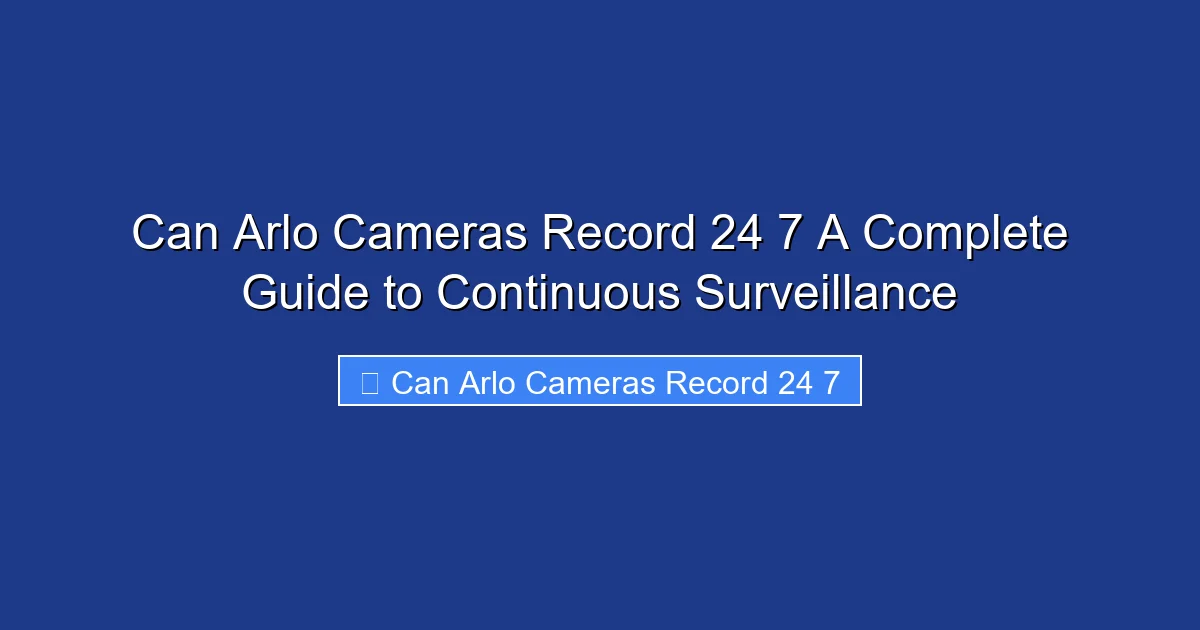 Can Arlo Cameras Record 24 7 A Complete Guide to Continuous Surveillance