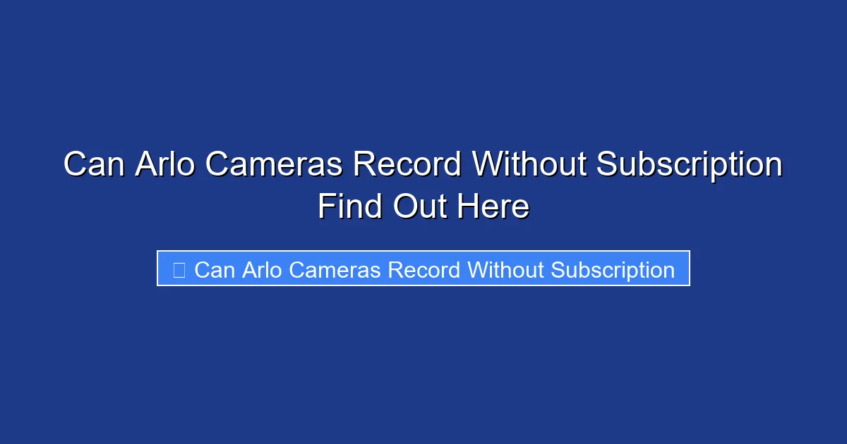 Can Arlo Cameras Record Without Subscription Find Out Here