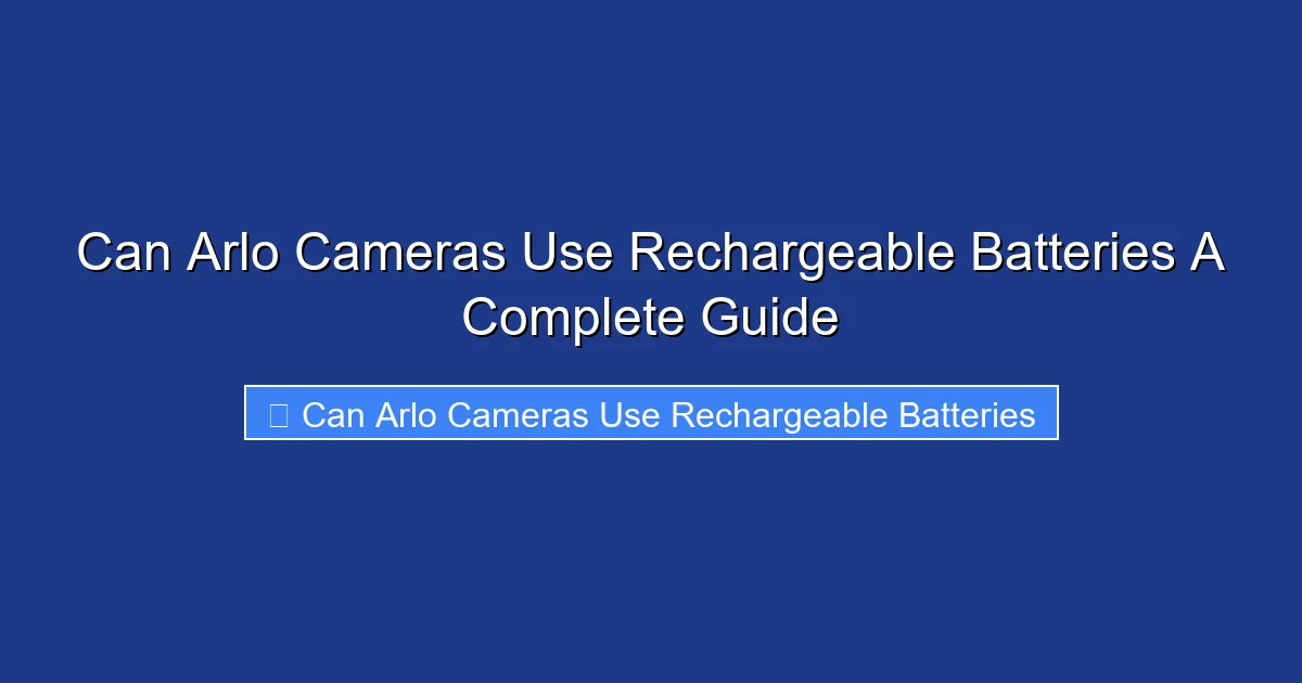 Can Arlo Cameras Use Rechargeable Batteries A Complete Guide