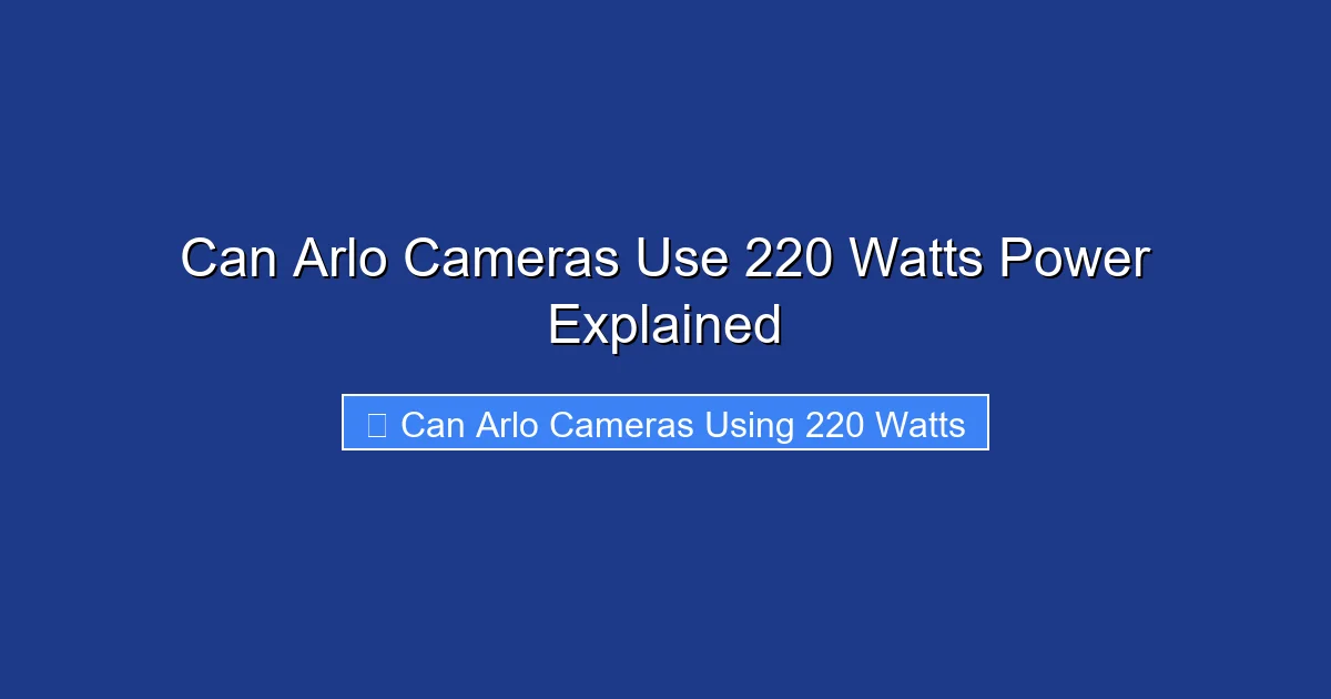 Can Arlo Cameras Use 220 Watts Power Explained
