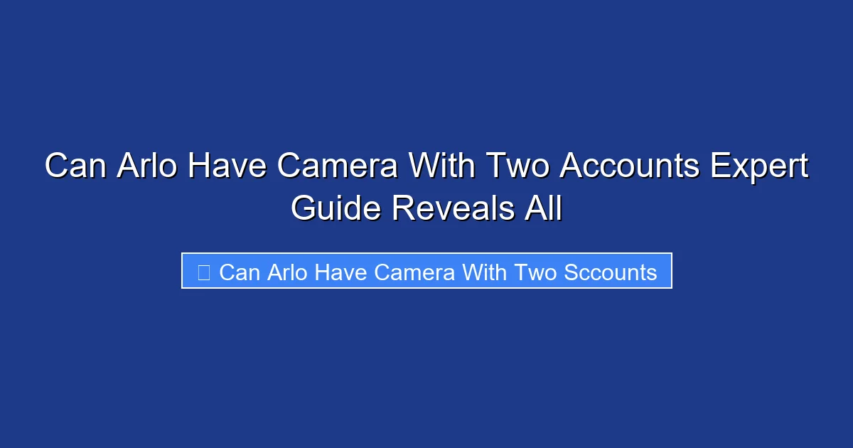 Can Arlo Have Camera With Two Accounts Expert Guide Reveals All