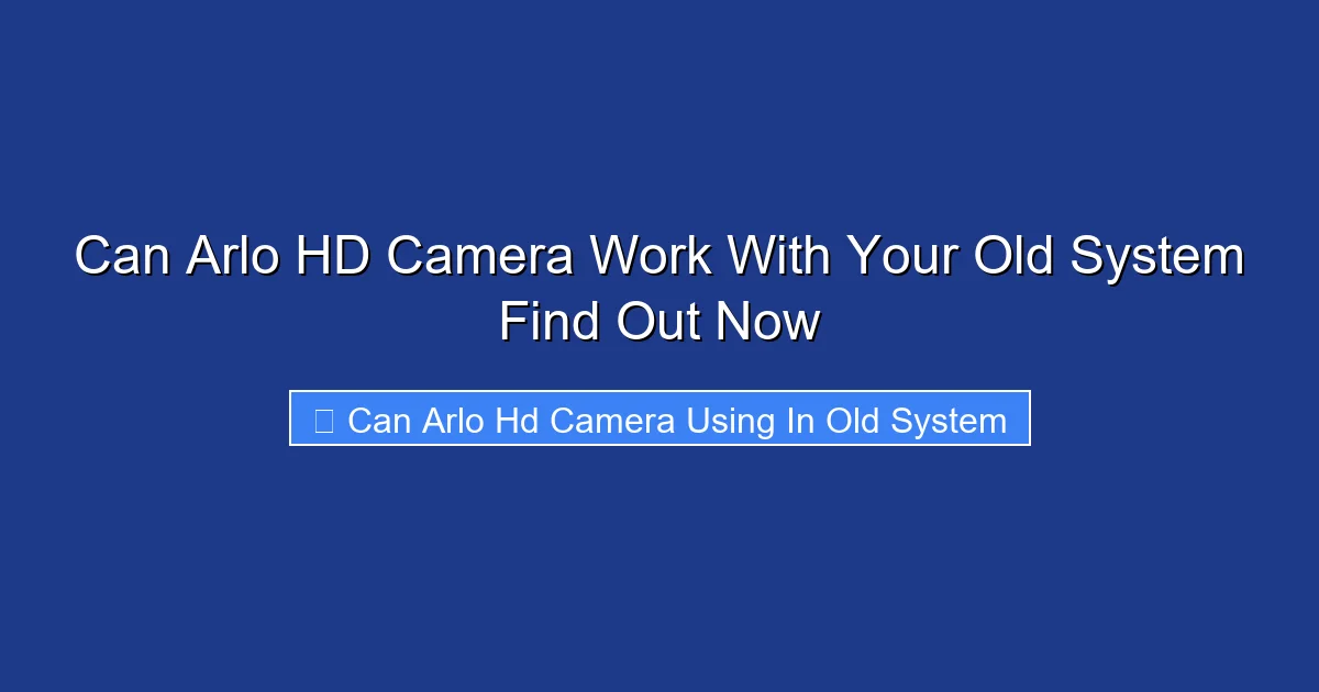 Can Arlo HD Camera Work With Your Old System Find Out Now