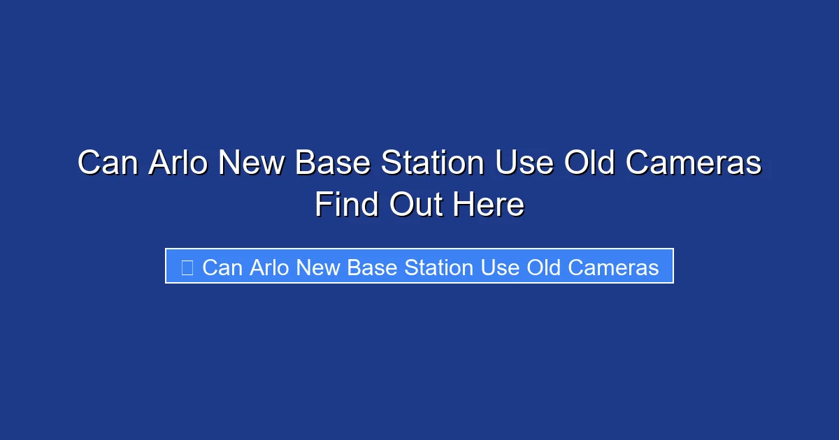 Can Arlo New Base Station Use Old Cameras Find Out Here