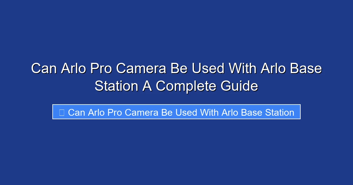 Can Arlo Pro Camera Be Used With Arlo Base Station A Complete Guide