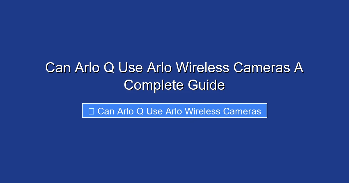 Can Arlo Q Use Arlo Wireless Cameras A Complete Guide
