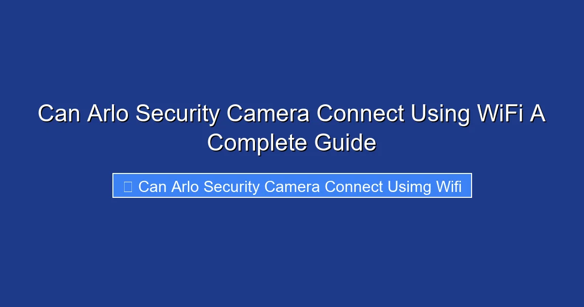 Can Arlo Security Camera Connect Using WiFi A Complete Guide
