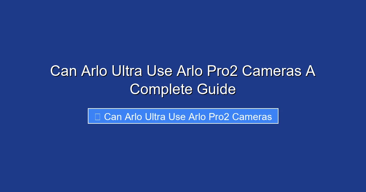 Can Arlo Ultra Use Arlo Pro2 Cameras A Complete Guide