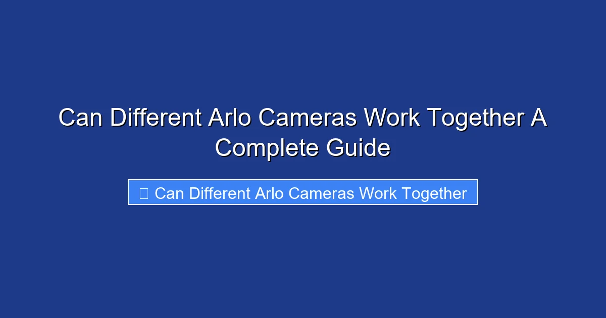 Can Different Arlo Cameras Work Together A Complete Guide