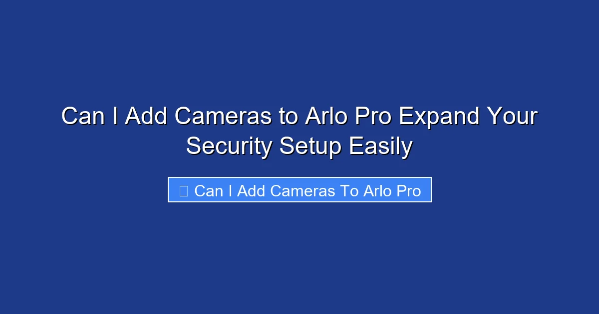 Can I Add Cameras to Arlo Pro Expand Your Security Setup Easily