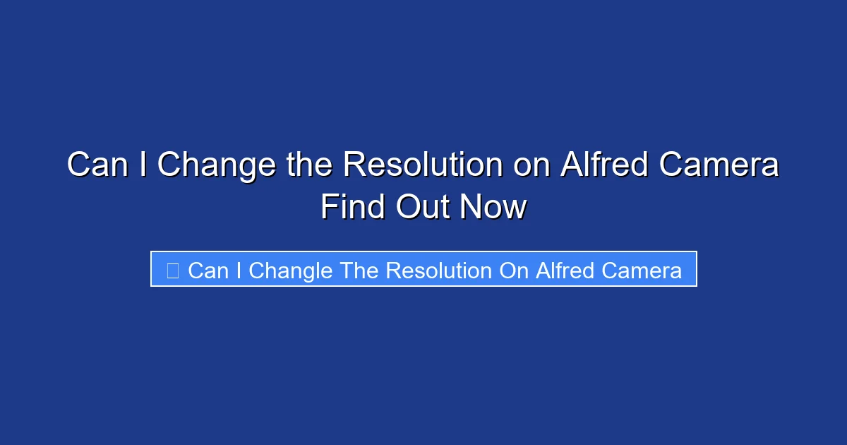 Can I Change the Resolution on Alfred Camera Find Out Now