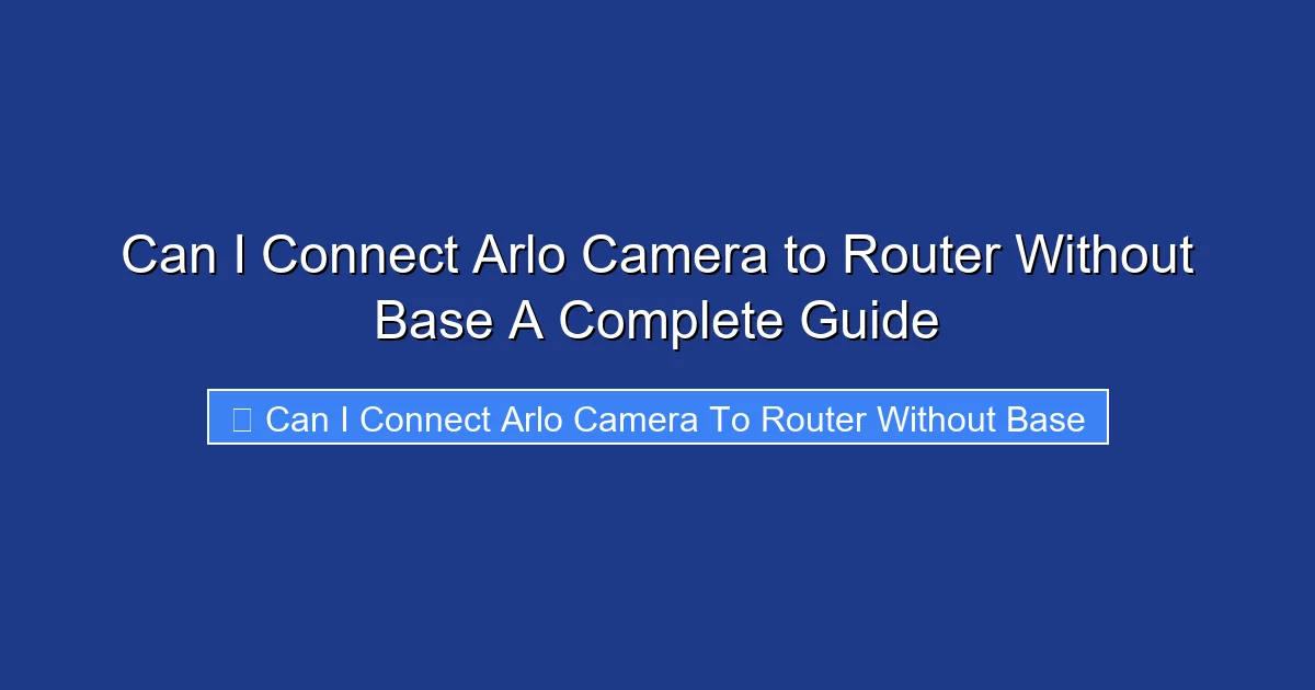 Can I Connect Arlo Camera to Router Without Base A Complete Guide