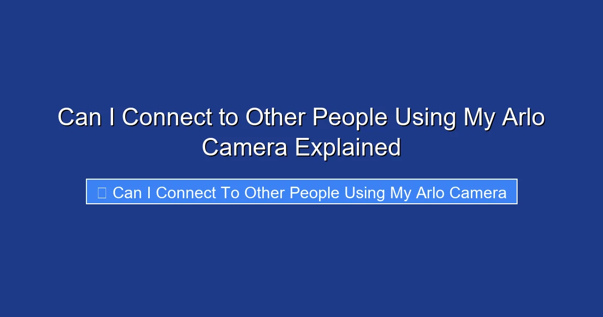 Can I Connect to Other People Using My Arlo Camera Explained