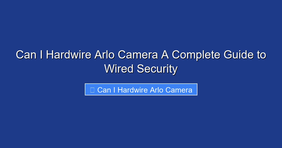 Can I Hardwire Arlo Camera A Complete Guide to Wired Security
