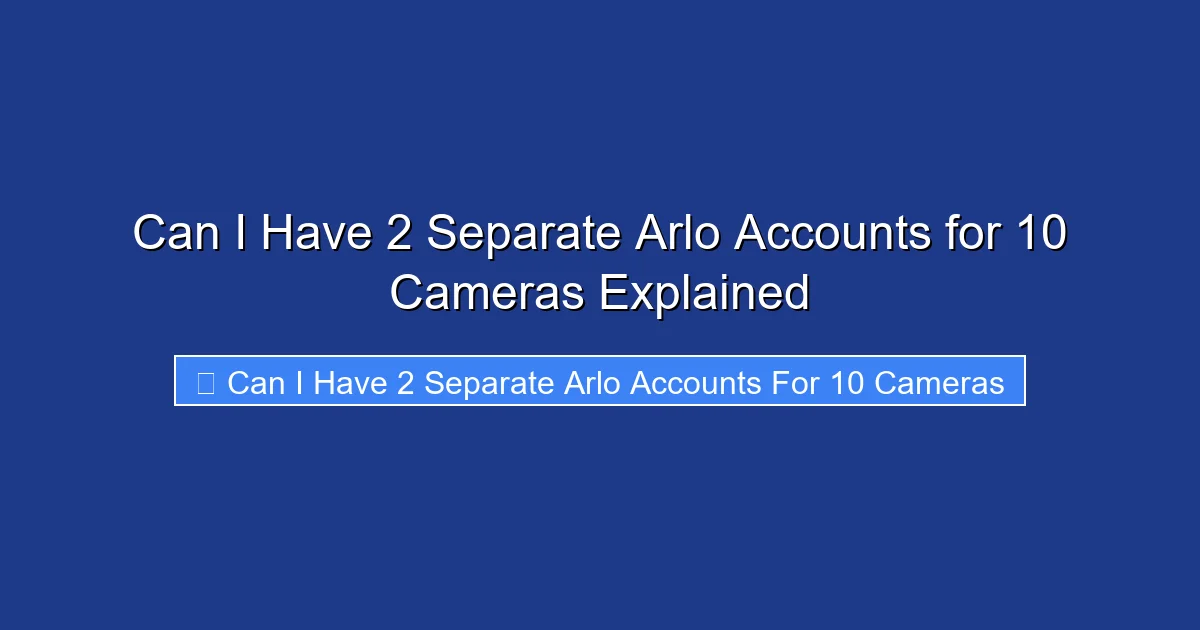 Can I Have 2 Separate Arlo Accounts for 10 Cameras Explained