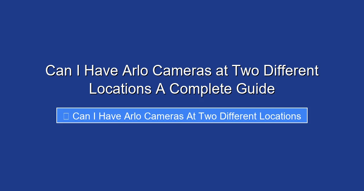 Can I Have Arlo Cameras at Two Different Locations A Complete Guide