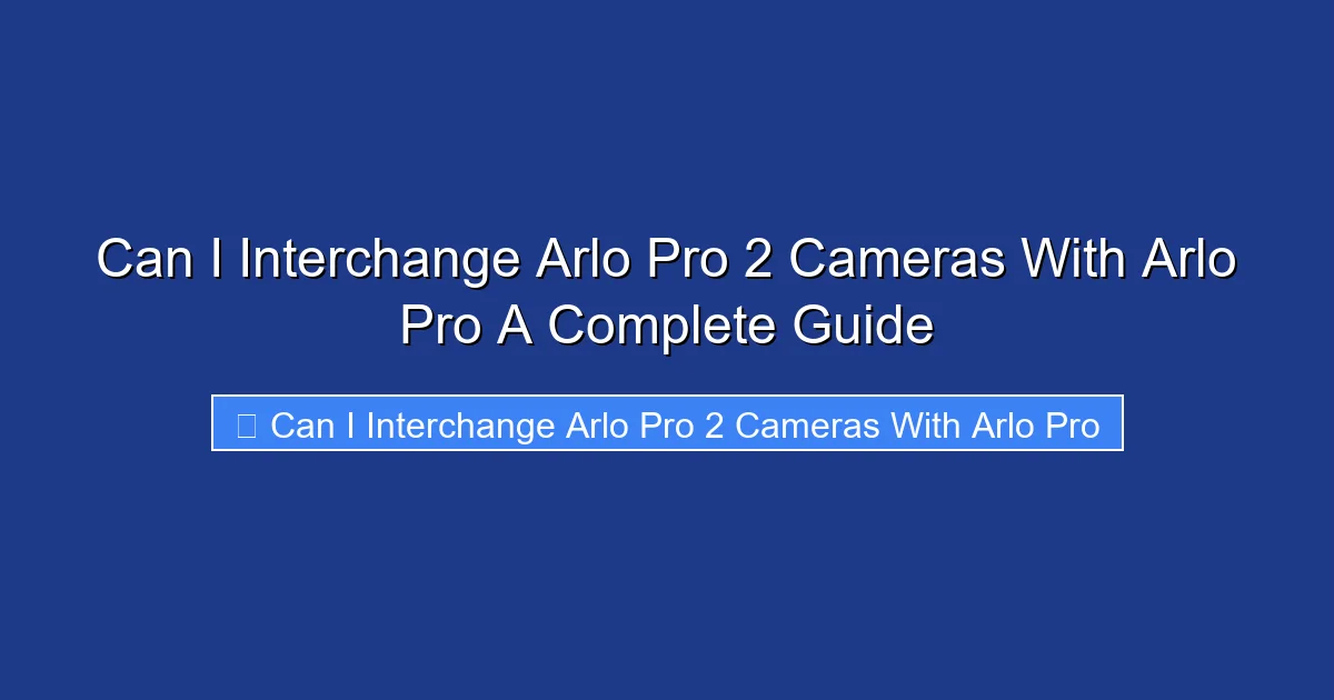 Can I Interchange Arlo Pro 2 Cameras With Arlo Pro A Complete Guide