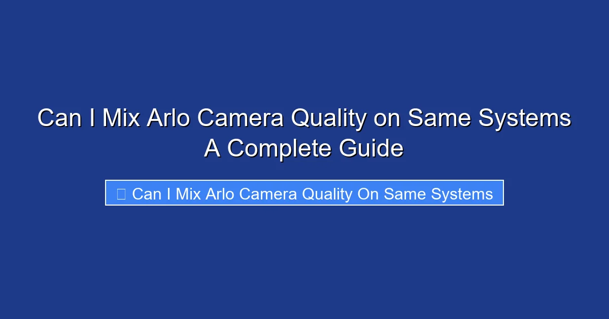 Can I Mix Arlo Camera Quality on Same Systems A Complete Guide