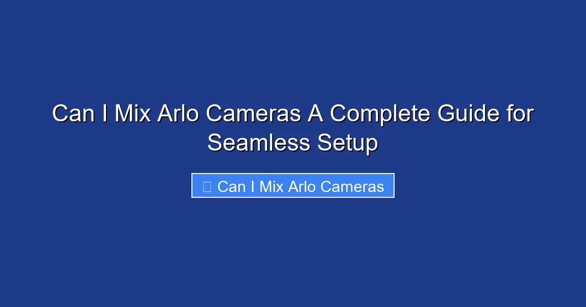 Can I Mix Arlo Cameras A Complete Guide for Seamless Setup
