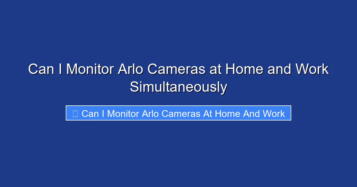 Can I Monitor Arlo Cameras at Home and Work Simultaneously