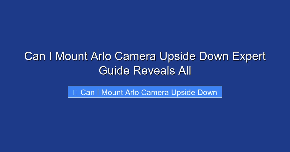 Can I Mount Arlo Camera Upside Down Expert Guide Reveals All