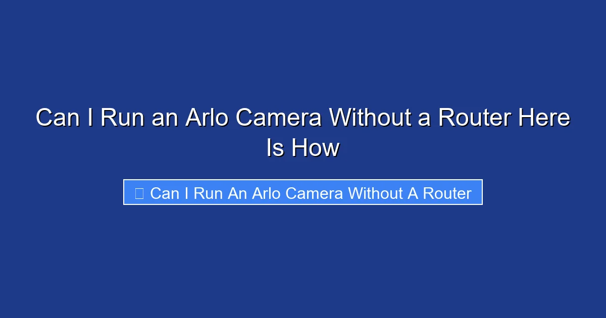 Can I Run an Arlo Camera Without a Router Here Is How
