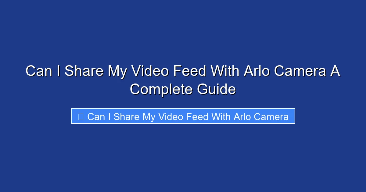 Can I Share My Video Feed With Arlo Camera A Complete Guide