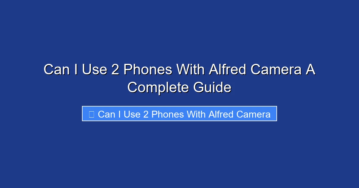 Can I Use 2 Phones With Alfred Camera A Complete Guide