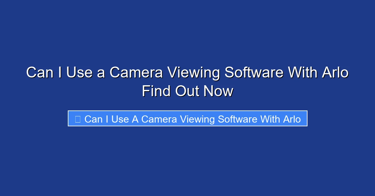Can I Use a Camera Viewing Software With Arlo Find Out Now