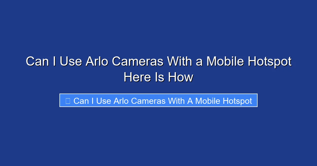 Can I Use Arlo Cameras With a Mobile Hotspot Here Is How