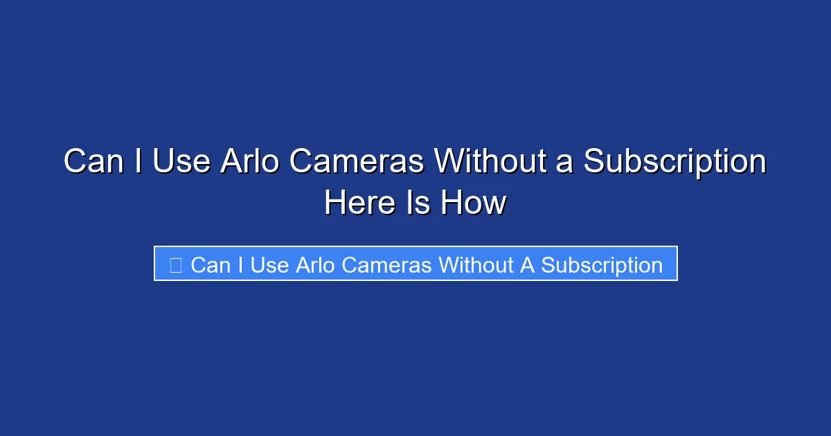 Can I Use Arlo Cameras Without a Subscription Here Is How