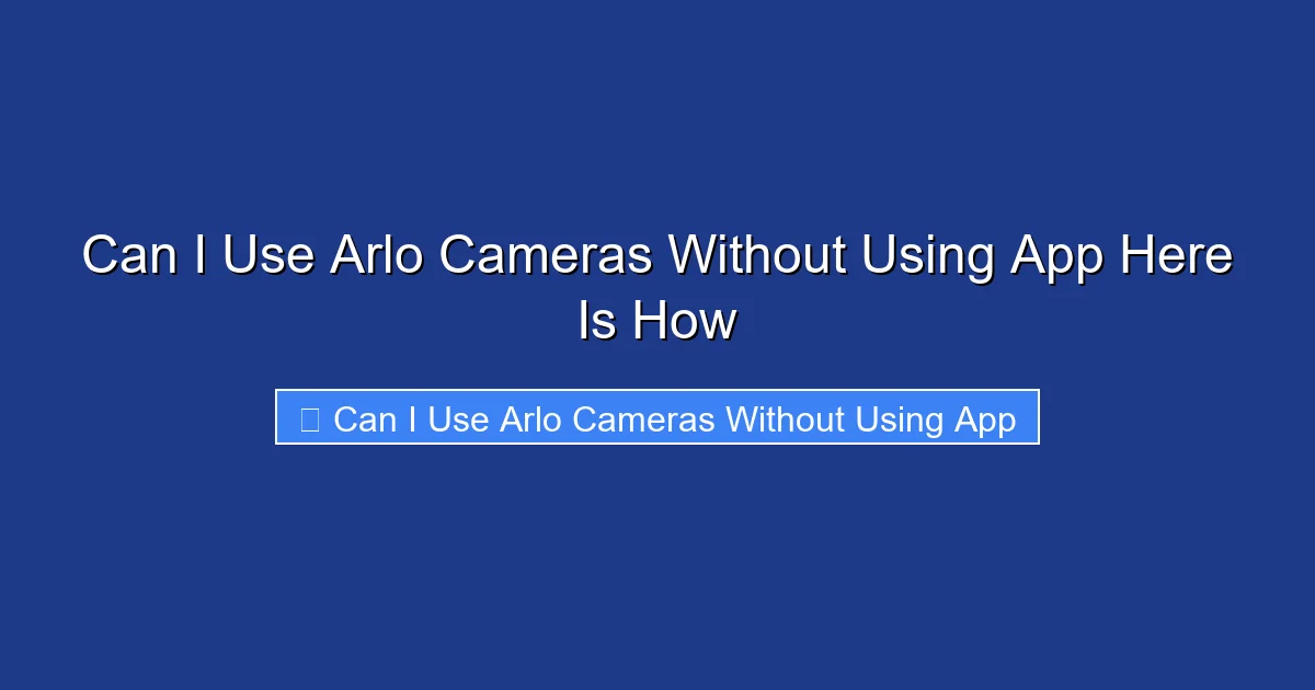 Can I Use Arlo Cameras Without Using App Here Is How
