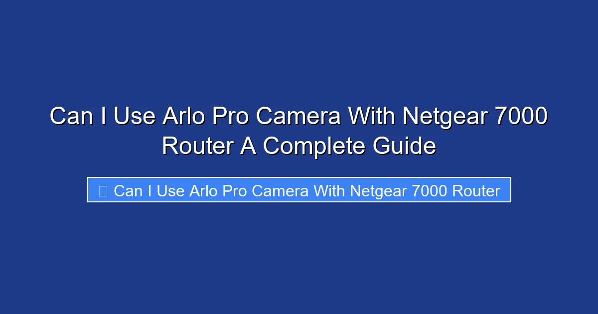 Can I Use Arlo Pro Camera With Netgear 7000 Router A Complete Guide