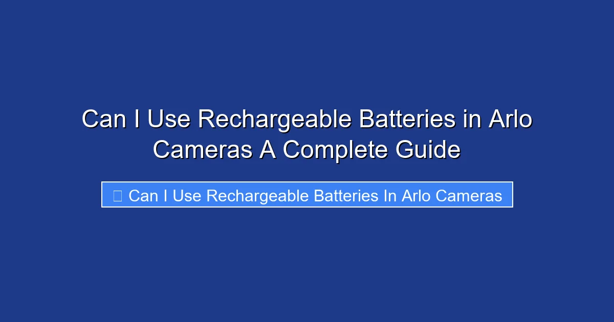 Can I Use Rechargeable Batteries in Arlo Cameras A Complete Guide
