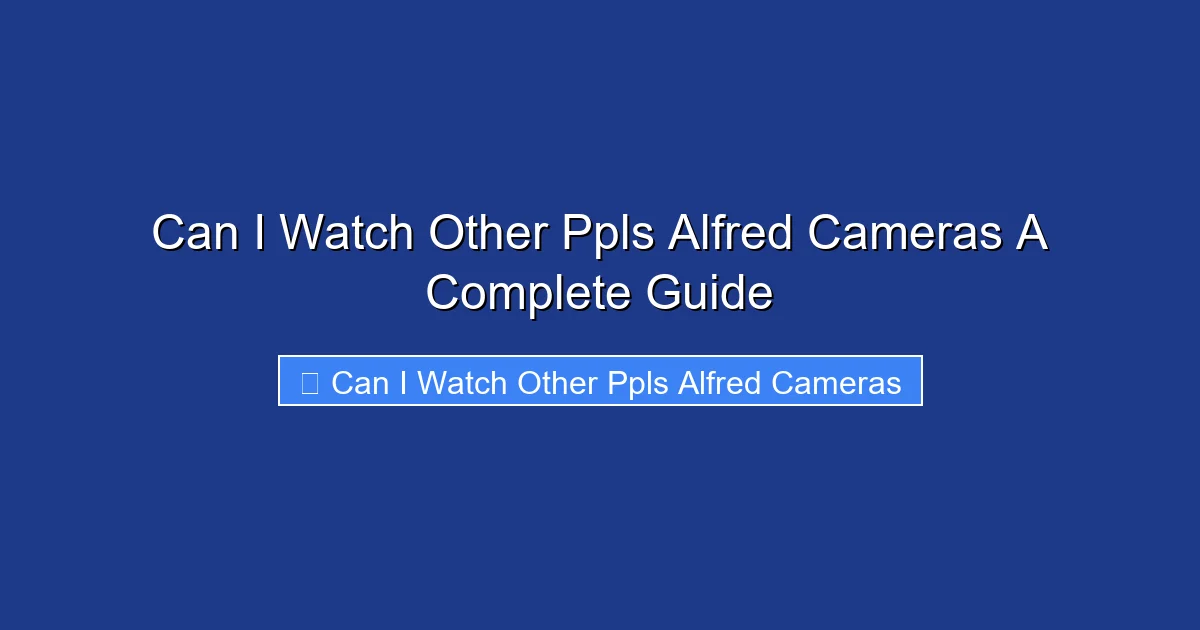 Can I Watch Other Ppls Alfred Cameras A Complete Guide
