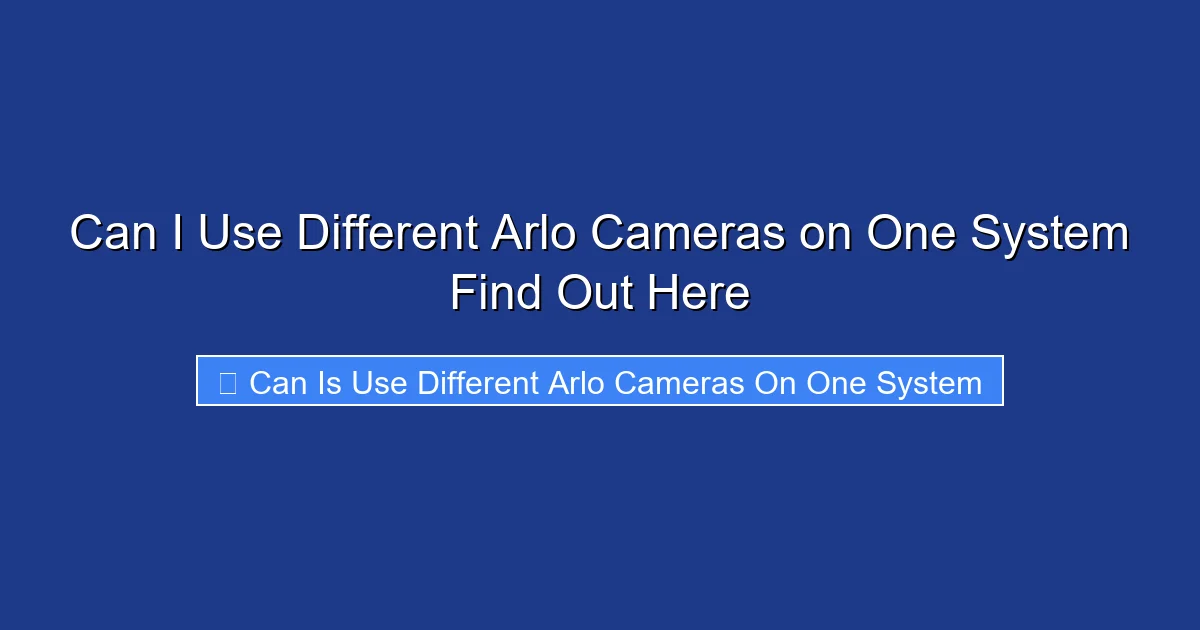 Can I Use Different Arlo Cameras on One System Find Out Here