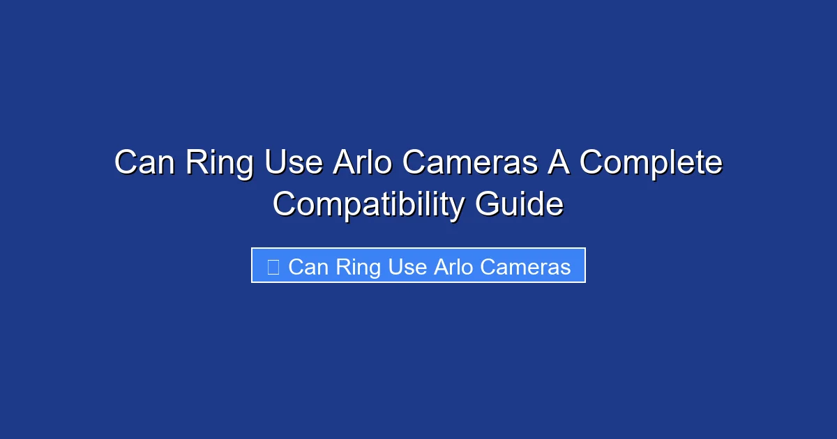 Can Ring Use Arlo Cameras A Complete Compatibility Guide